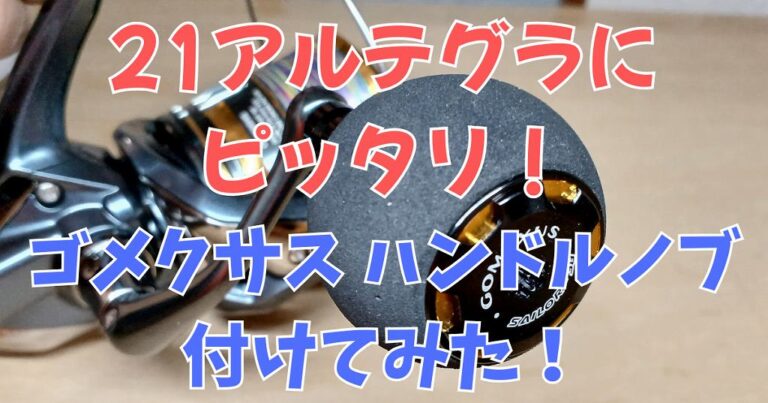 21アルテグラにゴメクサスのハンドルノブを取り付け！交換手順と使用感を詳しく解説